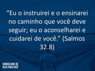 “Eu o instruirei e o ensinarei
no caminho que você deve
seguir; eu o aconselharei e
cuidarei de você.” (Salmos
32.8)
 