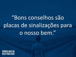 “Bons conselhos são
placas de sinalizações para
o nosso bem.”
 
