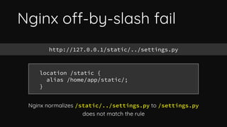 Nginx off-by-slash fail
http://127.0.0.1/static../settings.pya
Nginx matches the rule and appends the remainder to destina...