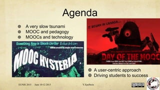 Agenda
 A very slow tsunami
 MOOC and pedagogy
 MOOCs and technology
 MOOCs for Europe
 A user-centric approach
 Driving students to success
EUNIS 2015 June 10-12 2015 Y.Epelboin
 