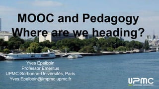 MOOC and Pedagogy
Where are we heading?
Yves Epelboin
Professor Emeritus
UPMC-Sorbonne-Universités, Paris
Yves.Epelboin@impmc.upmc.fr
 