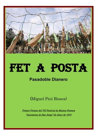 Fet a posta
Pasadoble Dianero
(Miguel Picó Biosca)
Primer Premio del VII Festival de Musica Festera
“Asociacion de San Jorge” de Alcoy de 1970
 