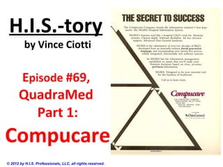 H.I.S.-tory
by Vince Ciotti
Episode #69,
QuadraMed
Part 1:
Compucare
© 2012 by H.I.S. Professionals, LLC, all rights reserved.
 