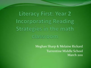 Literacy First: Year 2Incorporating Reading Strategies in the math classroom Meghan Sharp & Melaine Rickard Turrentine Middle SchoolMarch 2011 