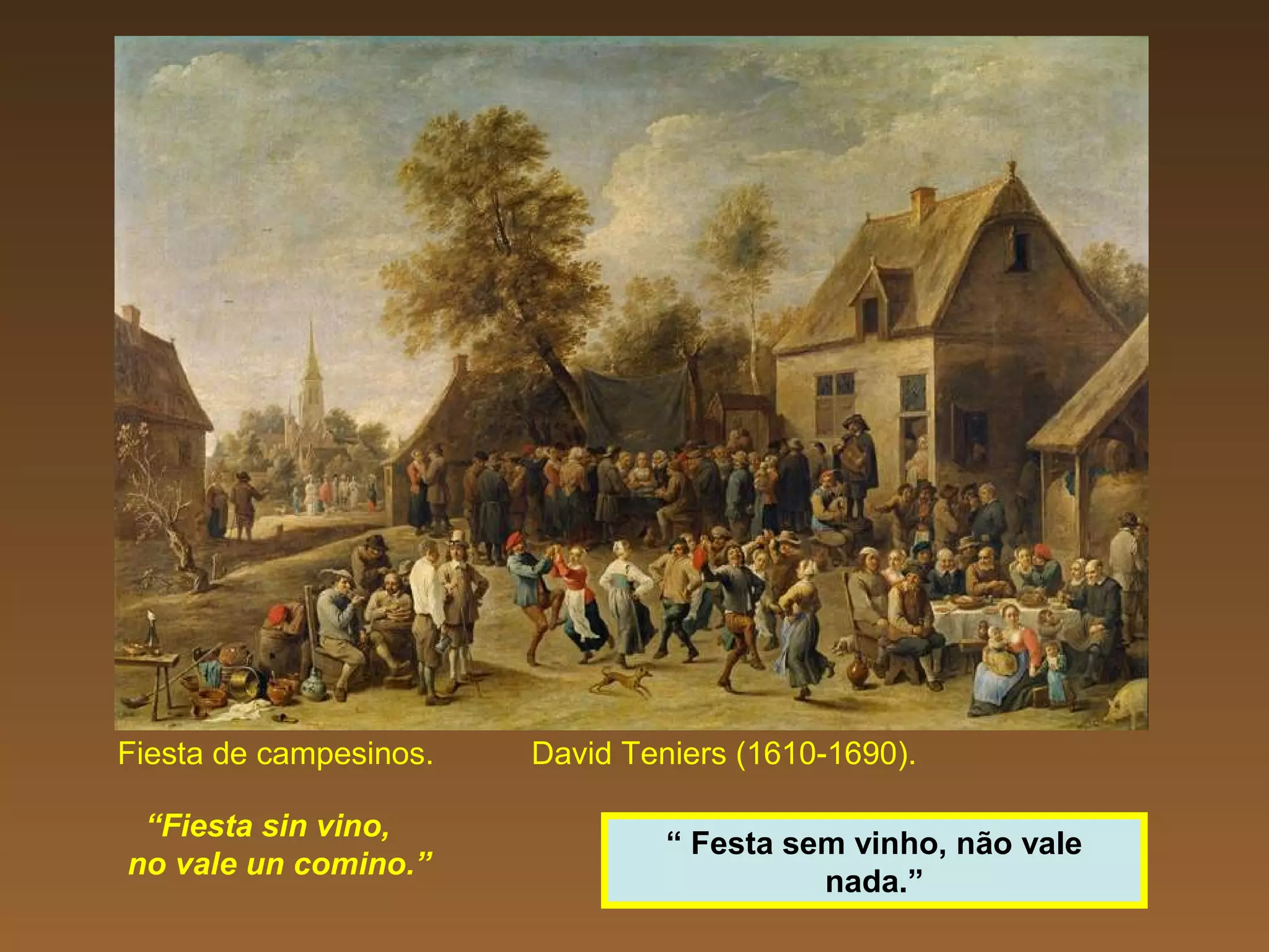 Fiesta de campesinos. David Teniers (1610-1690).
“Fiesta sin vino,
no vale un comino.”
“ Festa sem vinho, não vale
nada.”
 