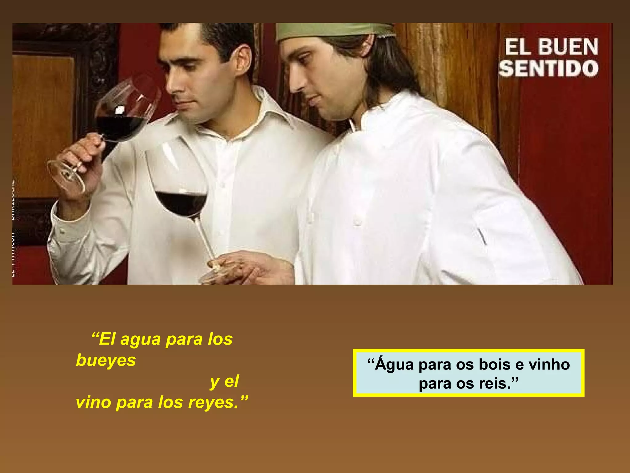 “El agua para los
bueyes
y el
vino para los reyes.”
“Água para os bois e vinho
para os reis.”
 