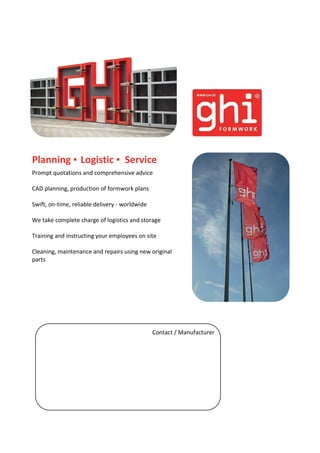 Planning ▪ Logistic ▪ Service
Prompt quotations and comprehensive advice
CAD planning, production of formwork plans
Swift, on-time, reliable delivery - worldwide
We take complete charge of logistics and storage
Training and instructing your employees on site
Cleaning, maintenance and repairs using new original
parts
Contact / Manufacturer
 
