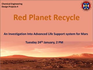 Red Planet Recycle
An Investigation Into Advanced Life Support system for Mars
Tuesday 24th January, 2 PM
Chemical Engineering
Design Projects 4
 