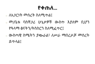 የቀጠለ…
■ ለአጋርነት መሰረት ስለሚጥል፤
■ መ/ቤቱ ባስቸጋሪ ሁኔታዎች ውስጥ እያለም ቢሆን
የዓላማ ፅናትን/ትስስርን ስለሚፈጥር፤
■ ውስጣዊ ስሜትን ያጭራል፣ ለሥራ ማበረታቻ መሰረት
ይጥላል፤
 