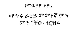 የመወያያ ጥያቄ
•የጥሩ ራዕይ መመዘኛ ምን
ምን ናቸው ዘርዝሩ
 