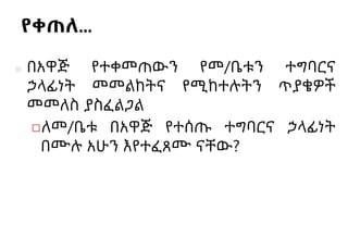 የቀጠለ…
■ በአዋጅ የተቀመጠውን የመ/ቤቱን ተግባርና
ኃላፊነት መመልከትና የሚከተሉትን ጥያቄዎች
መመለስ ያስፈልጋል
◻ለመ/ቤቱ በአዋጅ የተሰጡ ተግባርና ኃላፊነት
በሙሉ አሁን እየተፈጸሙ ናቸው?
 