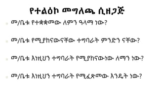 የተልዕኮ መግለጫ ሲዘጋጅ
■ መ/ቤቱ የተቋቋመው ለምን ዓላማ ነው?
■ መ/ቤቱ የሚያከናውናቸው ተግባራት ምንድን ናቸው?
■ መ/ቤቱ እነዚህን ተግባራት የሚያከናውነው ለማን ነው?
■ መ/ቤቱ እነዚህን ተግባራት የሚፈጽመው እንዴት ነው?
 