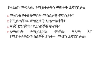 የተልዕኮ መግለጫ የሚከተሉትን ማካተት ይኖርበታል
◻መ/ቤቱ የተቋቋመበት መሰረታዊ ምክንያት፣
◻የሚሰጣቸው መሰረታዊ አገልግሎቶች፣
◻ዋነኛ ደንበኞቹ፣ የደንበኞቹ ፍላጎት፣
◻ለማሳካት የሚፈልገው ዋነኛው ዓላማ እና
የሚከተላቸውን ስልቶች ያካተተ መሆን ይኖርበታል።
 