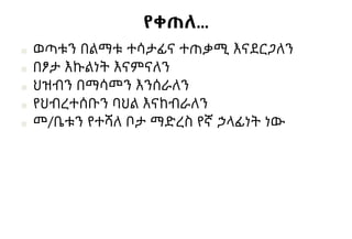 የቀጠለ…
■ ወጣቱን በልማቱ ተሳታፊና ተጠቃሚ እናደርጋለን
■ በፆታ እኩልነት እናምናለን
■ ህዝብን በማሳመን እንሰራለን
■ የህብረተሰቡን ባህል እናከብራለን
■ መ/ቤቱን የተሻለ ቦታ ማድረስ የኛ ኃላፊነት ነው
 