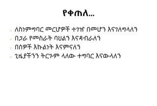 የቀጠለ…
■ ለስነምግባር መርሆዎች ተገዠ በመሆን እናገለግላለን
■ በጋራ የመስራት ባህልን እናዳብራለን
■ በሰዎች እኩልነት እናምናለን
■ ጊዜያችንን ትርጉም ላለው ተግባር እናውላለን
 