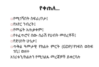 የቀጠለ…
◻የሚገኝበት ስፍራ/ቦታ፤
◻የአየር ንብረት፤
◻የመሬት አጠቃቀም፤
◻የተፈጥሮና ሰው ሰራሽ የሀብት መሰረቶች፤
◻የድህነት ሁኔታ፤
◻ጥቅል ዓመታዊ የክልሉ ምርት (GDP)፣የነፍስ ወከፍ
ገቢ፤ ወዘተ
አገሪቱን/ክልሉን የሚገልጹ መረጃዎች ይቀርባሉ
 
