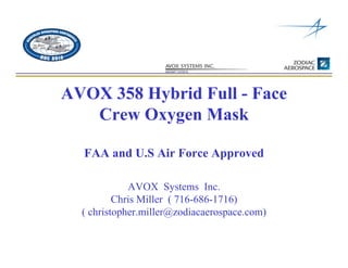 AVOX 358 Hybrid Full - Face
Crew Oxygen Mask
FAA and U.S Air Force Approved
AVOX Systems Inc.
Chris Miller ( 716-686-1716)
( christopher.miller@zodiacaerospace.com)
 