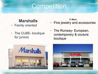 Competition
Marshalls
▸ Family oriented
▸ The CUBE- boutique
for juniors
TJ Maxx
▸ Fine jewelry and accessories
▸ The Runway- European,
contemporary & couture
boutique
 