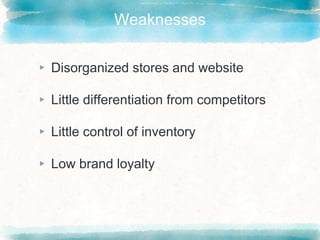 Weaknesses
▸ Disorganized stores and website
▸ Little differentiation from competitors
▸ Little control of inventory
▸ Low brand loyalty
 