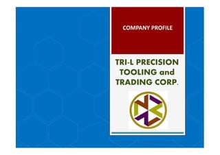 TRI-L PRECISION
TOOLING and
TRADING CORP.
COMPANY PROFILE
 