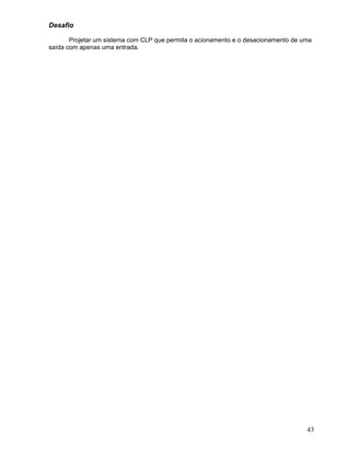 43
Desafio
Projetar um sistema com CLP que permita o acionamento e o desacionamento de uma
saída com apenas uma entrada.
 