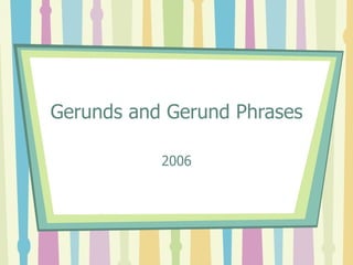 Gerunds and Gerund Phrases 2006 