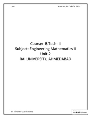 Unit-2 GAMMA, BETA FUNCTION
RAI UNIVERSITY, AHMEDABAD 1
Course: B.Tech- II
Subject: Engineering Mathematics II
Unit-2
RAI UNIVERSITY, AHMEDABAD
 