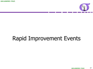 UNCLASSIFIED / FOUO




               Rapid Improvement Events




                                   UNCLASSIFIED / FOUO   12
 