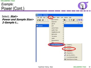 UNCLASSIFIED / FOUO


Example:
Power (Cont.)
 Select; Stat>
 Power and Sample Size>
 2-Sample t...




                          Hypothesis Testing - Basic   UNCLASSIFIED / FOUO   92
 