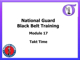 National Guard
Black Belt Training
     Module 17

     Takt Time
 