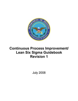 Continuous Process Improvement/
   Lean Six Sigma Guidebook
           Revision 1



            July 2008
 