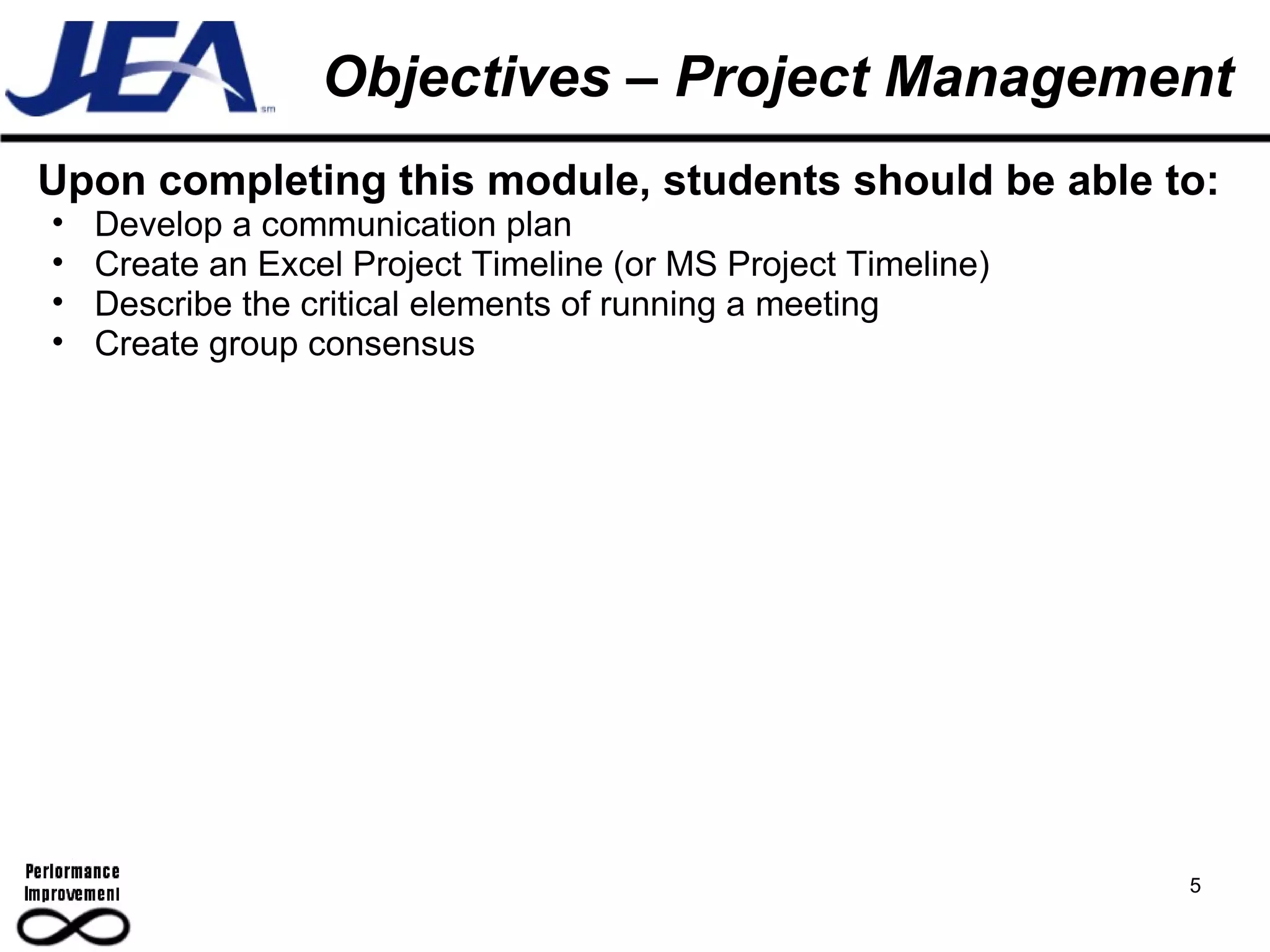 Objectives – Project Management 5 Upon completing this module, students should be able to: Develop a communication plan Create an Excel Project Timeline (or MS Project Timeline) Describe the critical elements of running a meeting Create group consensus 