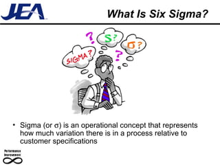 What Is Six Sigma? Sigma (or   ) is an operational concept that represents how much variation there is in a process relative to customer specifications 