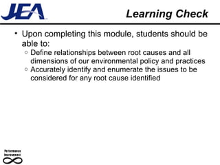Learning Check Upon completing this module, students should be able to: Define relationships between root causes and all dimensions of our environmental policy and practices Accurately identify and enumerate the issues to be considered for any root cause identified 