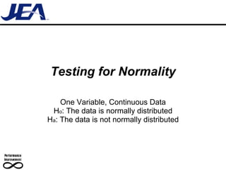 Testing for Normality One Variable, Continuous Data H o : The data is normally distributed H a : The data is not normally distributed 