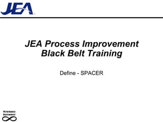 JEA Process Improvement Black Belt Training Define - SPACER 
