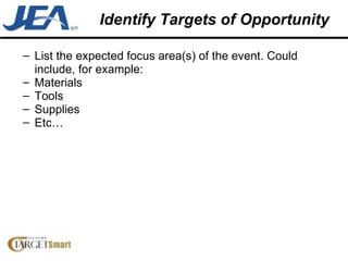 Identify Targets of Opportunity List the expected focus area(s) of the event. Could include, for example: Materials Tools Supplies Etc… 