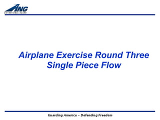 Airplane Exercise Round Three
       Single Piece Flow
 
