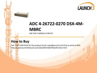 ADC 4-26722-0270 DSX-4M-
MBRC
ADC DSX-3 MODULE CIRCUIT
_______________________________________
How to Buy
Call: 1-877-878-9134 for this product Email: sales@launch3.net Click to send an RFQ:
http://www.launch3telecom.com/adc/4267220270dsx4mmbrc.html
 