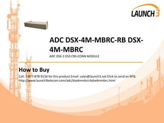 ADC DSX-4M-MBRC-RB DSX-
4M-MBRC
ADC DSX-3 DS3 CRS-CONN MODULE
_______________________________________
How to Buy
Call: 1-877-878-9134 for this product Email: sales@launch3.net Click to send an RFQ:
http://www.launch3telecom.com/adc/dsx4mmbrcrbdsx4mmbrc.html
 