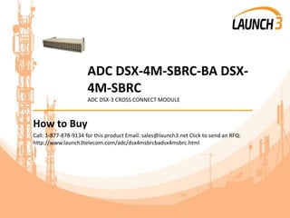 ADC DSX-4M-SBRC-BA DSX-
4M-SBRC
ADC DSX-3 CROSS CONNECT MODULE
_______________________________________
How to Buy
Call: 1-877-878-9134 for this product Email: sales@launch3.net Click to send an RFQ:
http://www.launch3telecom.com/adc/dsx4msbrcbadsx4msbrc.html
 