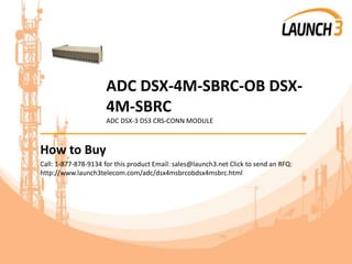 ADC DSX-4M-SBRC-OB DSX-
4M-SBRC
ADC DSX-3 DS3 CRS-CONN MODULE
_______________________________________
How to Buy
Call: 1-877-878-9134 for this product Email: sales@launch3.net Click to send an RFQ:
http://www.launch3telecom.com/adc/dsx4msbrcobdsx4msbrc.html
 