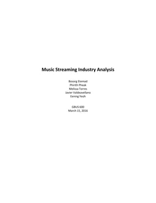 Music Streaming Industry Analysis
Bosorg Etemad
Phirith Pheak
Melissa Torres
Javier Valdeavellano
Eening Yeoh
GBUS 600
March 15, 2016
 