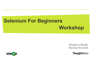Selenium For Beginners
Manjyot Singh
Raman Kansal
Workshop
 