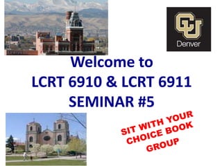Welcome to 
LCRT 6910 & LCRT 6911 
SEMINAR #5 
 
