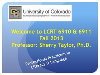 Welcome to LCRT 6910 & 6911
Fall 2013
Professor: Sherry Taylor, Ph.D.
 
