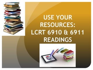 USE YOUR
RESOURCES:
LCRT 6910 & 6911
READINGS
 