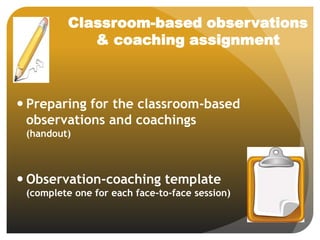Classroom-based observations
& coaching assignment
 Preparing for the classroom-based
observations and coachings
(handout)
 Observation-coaching template
(complete one for each face-to-face session)
 