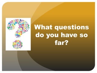 What questions
do you have so
far?
 
