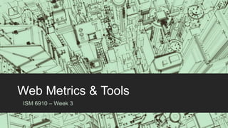 Web Metrics & Tools
ISM 6910 – Week 3
 